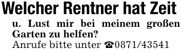 Welcher Rentner hat Zeitu. Lust mir bei meinem großen Garten zu helfen?Anrufe bitte unter _0871/43541