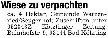 Wiese zu verpachtenca. 4 Hektar, Gemeinde Warzenried/Seugenhof; Zuschriften unter 052343Z Kötztinger Zeitung, Bahnhofstr. 9, 93444 Bad Kötzting