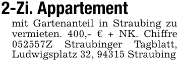 2-Zi. Appartementmit Gartenanteil in Straubing zu vermieten. 400,- € + NK. Chiffre 052557Z Straubinger Tagblatt, Ludwigsplatz 32, 94315 Straubing