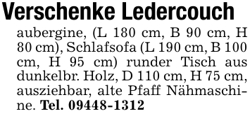 Verschenke Ledercouchaubergine, (L 180 cm, B 90 cm, H 80 cm), Schlafsofa (L 190 cm, B 100 cm, H 95 cm) runder Tisch aus dunkelbr. Holz, D 110 cm, H 75 cm, ausziehbar, alte Pfaff Nähmaschine. Tel. 09448-1312