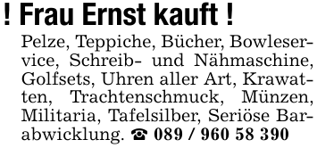 ! Frau Ernst kauft !Pelze, Teppiche, Bücher, Bowleservice, Schreib- und Nähmaschine, Golfsets, Uhren aller Art, Krawatten, Trachtenschmuck, Münzen, Militaria, Tafelsilber, Seriöse Barabwicklung. _ 089 / 960 58 390