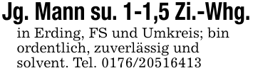 Jg. Mann su. 1-1,5 Zi.-Whg.in Erding, FS und Umkreis; binordentlich, zuverlässig undsolvent. Tel. 0176/20516413