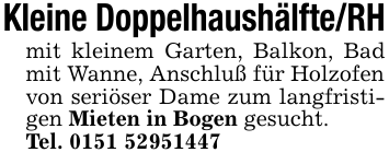 Kleine Doppelhaushälfte/RH mit kleinem Garten, Balkon, Bad mit Wanne, Anschluß für Holzofen von seriöser Dame zum langfristigen Mieten in Bogen gesucht. Tel. 0151 52951447