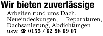 Wir bieten zuverlässigeArbeiten rund ums Dach,Neueindeckungen, Reparaturen, Dachsanierung, Abdichtungen usw. _ 0155 / 62 98 69 07