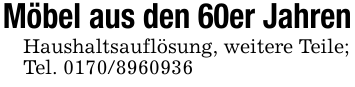 Möbel aus den 60er JahrenHaushaltsauflösung, weitere Teile;Tel. 0170/8960936