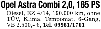 Opel Astra Combi 2,0, 165 PSDiesel, EZ 4/14, 190.000 km, ohne TÜV, Klima, Tempomat, 6-Gang, VB 2.500,- €, Tel. 09961/1701