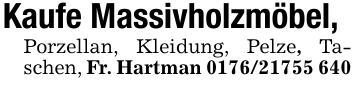 Kaufe Massivholzmöbel, Porzellan, Kleidung, Pelze, Taschen, Fr. Hartman 0176/21755 640