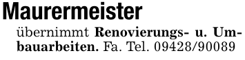 Maurermeister übernimmt Renovierungs- u. Umbauarbeiten. Fa. Tel. 09428/90089