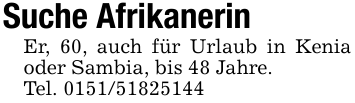 Suche AfrikanerinEr, 60, auch für Urlaub in Kenia oder Sambia, bis 48 Jahre.Tel. 0151/51825144
