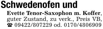 Schwedenofen undEvette Tenor-Saxophon m. Koffer, guter Zustand, zu verk., Preis VB,_ 09422/807229 od. 0170/4806909