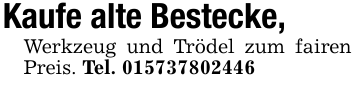 Kaufe alte Bestecke,Werkzeug und Trödel zum fairen Preis. Tel. 015737802446