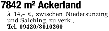 7842 m² Ackerlandà 14,- €, zwischen Niedersunzing und Salching, zu verk.,Tel. 09420/8010260