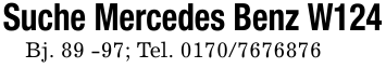 Suche Mercedes Benz W124Bj. 89 -97; Tel. 0170/7676876