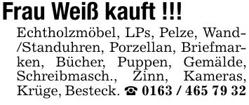 Frau Weiß kauft !!!Echtholzmöbel, LPs, Pelze, Wand- /Standuhren, Porzellan, Briefmarken, Bücher, Puppen, Gemälde, Schreibmasch., Zinn, Kameras, Krüge, Besteck. _ 0163 / 465 79 32