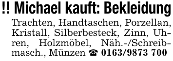 !! Michael kauft: BekleidungTrachten, Handtaschen, Porzellan, Kristall, Silberbesteck, Zinn, Uhren, Holzmöbel, Näh.-/Schreib- masch., Münzen _ 0163/9873 700
