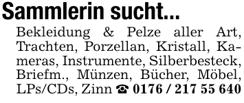 Sammlerin sucht...Bekleidung & Pelze aller Art, Trachten, Porzellan, Kristall, Kameras, Instrumente, Silberbesteck, Briefm., Münzen, Bücher, Möbel, LPs/CDs, Zinn _ 0176 / 217 55 640