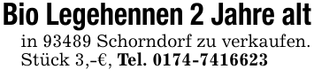 Bio Legehennen 2 Jahre altin 93489 Schorndorf zu verkaufen. Stück 3,-€, Tel. 0174-7416623