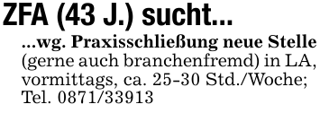 ZFA (43 J.) sucht......wg. Praxisschließung neue Stelle (gerne auch branchenfremd) in LA, vormittags, ca. 25-30 Std./Woche;Tel. 0871/33913