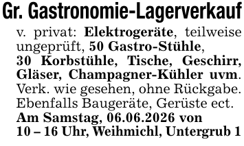 Gr. Gastronomie-Lagerverkaufv. privat: Elektrogeräte, teilweise ungeprüft, 50 Gastro-Stühle,30 Korbstühle, Tische, Geschirr, Gläser, Champagner-Kühler uvm. Verk. wie gesehen, ohne Rückgabe. Ebenfalls Baugeräte, Gerüste ect.Am Samstag, 06.06.2026 von10 - 16 Uhr, Weihmichl, Untergrub 1