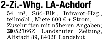 2-Zi.-Whg. LA-Achdorf54 m², Süd-Blk., Infrarot-Hzg., teilmöbl., Miete 600 € + Strom,Zuschriften mit näheren Angaben; _052766Z Landshuter Zeitung, Altstadt 89, 84028 Landshut