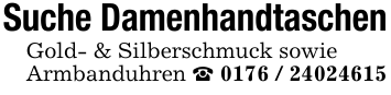 Suche DamenhandtaschenGold- & Silberschmuck sowieArmbanduhren _ 0176 / 24024615