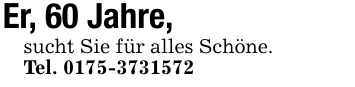 Er, 60 Jahre,sucht Sie für alles Schöne.Tel. 0175-3731572
