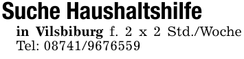 Suche Haushaltshilfe in Vilsbiburg f. 2 x 2 Std./Woche Tel: 08741/9676559