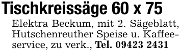 Tischkreissäge 60 x 75 Elektra Beckum, mit 2. Sägeblatt, Hutschenreuther Speise u. Kaffeeservice, zu verk., Tel. 09423 2431