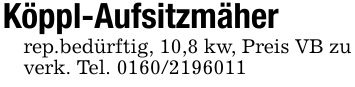 Köppl-Aufsitzmäherrep.bedürftig, 10,8 kw, Preis VB zu verk. Tel. 0160/2196011