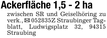 Ackerfläche 1,5 - 2 hazwischen SR und Geiselhöring zu verk., _ 052835Z Straubinger Tagblatt, Ludwigsplatz 32, 94315 Straubing