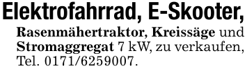 Elektrofahrrad, E-Skooter,Rasenmähertraktor, Kreissäge und Stromaggregat 7 kW, zu verkaufen, Tel. 0171/6259007.