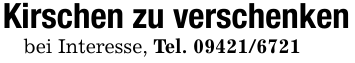 Kirschen zu verschenkenbei Interesse, Tel. 09421/6721