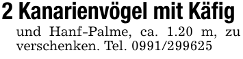 2 Kanarienvögel mit Käfig und Hanf-Palme, ca. 1.20 m, zu verschenken. Tel. 0991/299625