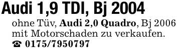Audi 1,9 TDI, Bj 2004 ohne Tüv, Audi 2,0 Quadro, Bj 2006 mit Motorschaden zu verkaufen. _ 0175/7950797