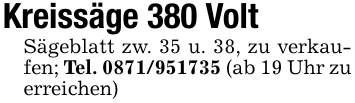 Kreissäge 380 VoltSägeblatt zw. 35 u. 38, zu verkaufen; Tel. 0871/951735 (ab 19 Uhr zu erreichen)