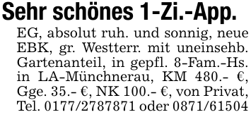 Sehr schönes 1-Zi.-App.EG, absolut ruh. und sonnig, neue EBK, gr. Westterr. mit uneinsehb. Gartenanteil, in gepfl. 8-Fam.-Hs. in LA-Münchnerau, KM 480.- €, Gge. 35.- €, NK 100.- €, von Privat, Tel. 0177/2787871 oder 0871/61504