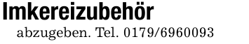 Imkereizubehörabzugeben. Tel. 0179/6960093