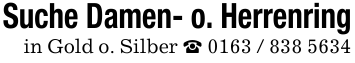 Suche Damen- o. Herrenringin Gold o. Silber _ 0163 / 838 5634