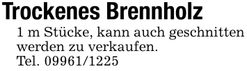 Trockenes Brennholz1 m Stücke, kann auch geschnitten werden zu verkaufen.Tel. 09961/1225