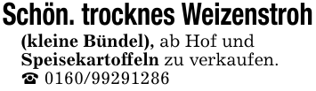 Schön. trocknes Weizenstroh(kleine Bündel), ab Hof undSpeisekartoffeln zu verkaufen._ 0160/99291286