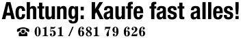 Achtung: Kaufe fast alles!_ 0151 / 681 79 626