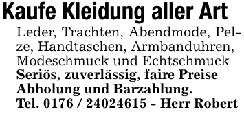 Kaufe Kleidung aller Art Leder, Trachten, Abendmode, Pelze, Handtaschen, Armbanduhren,Modeschmuck und Echtschmuck Seriös, zuverlässig, faire Preise Abholung und Barzahlung.Tel. 0176 / 24024615 - Herr Robert