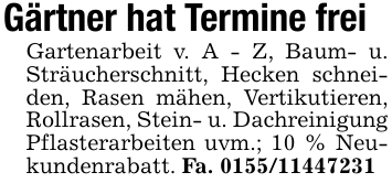 Gärtner hat Termine frei Gartenarbeit v. A - Z, Baum- u. Sträucherschnitt, Hecken schneiden, Rasen mähen, Vertikutieren, Rollrasen, Stein- u. Dachreinigung Pflasterarbeiten uvm.; 10 % Neukundenrabatt. Fa. 0155/11447231