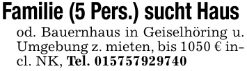 Familie (5 Pers.) sucht Haus od. Bauernhaus in Geiselhöring u. Umgebung z. mieten, bis 1050 € incl. NK, Tel. 015757929740