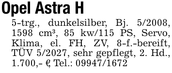 Opel Astra H5-trg., dunkelsilber, Bj. 5/2008, 1598 cm³, 85 kw/115 PS, Servo, Klima, el. FH, ZV, 8-f.-bereift, TÜV 5/2027, sehr gepflegt, 2. Hd., 1.700,- €; Tel.: 09947/1672
