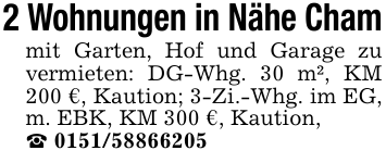 2 Wohnungen in Nähe Chammit Garten, Hof und Garage zu vermieten: DG-Whg. 30 m², KM 200 €, Kaution; 3-Zi.-Whg. im EG, m. EBK, KM 300 €, Kaution,_ 0151/58866205