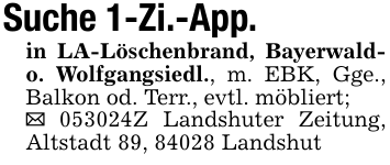 Suche 1-Zi.-App.in LA-Löschenbrand, Bayerwald- o. Wolfgangsiedl., m. EBK, Gge., Balkon od. Terr., evtl. möbliert;_ 052983Z Landshuter Zeitung, Altstadt 89, 84028 Landshut