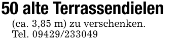 50 alte Terrassendielen(ca. 3,85 m) zu verschenken.Tel. 09429/233049