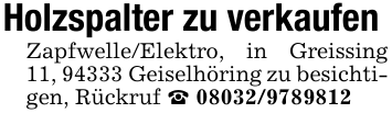 Holzspalter zu verkaufen Zapfwelle/Elektro, in Greissing 11, 94333 Geiselhöring zu besichtigen, Rückruf _ 08032/9789812