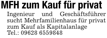 MFH zum Kauf für privat Ingenieur und Geschäftsführer sucht Mehrfamilienhaus für privat zum Kauf als Kapitalanlage Tel.: 09628 6559848